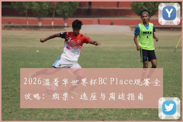 2026温哥华世界杯BC Place观赛全攻略：购票、选座与周边指南