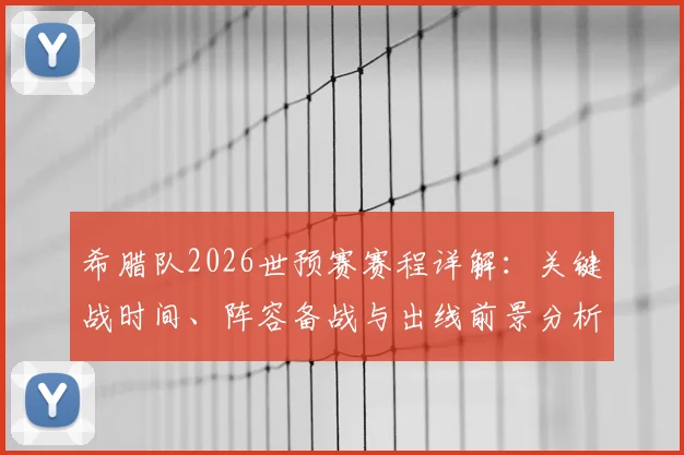 希腊队2026世预赛赛程详解：关键战时间、阵容备战与出线前景分析