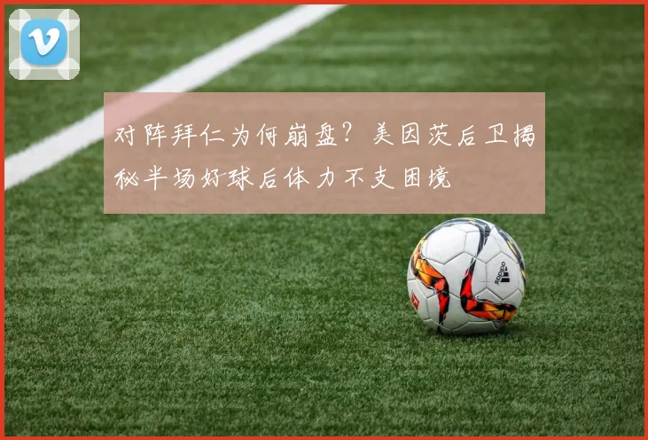 对阵拜仁为何崩盘？美因茨后卫揭秘半场好球后体力不支困境