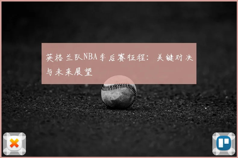 英格兰队NBA季后赛征程:关键对决与未来展望