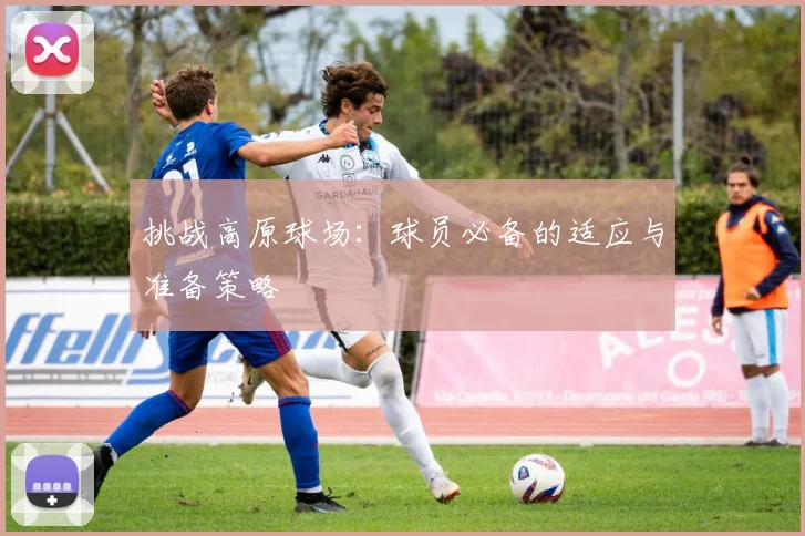 挑战高原球场：球员必备的适应与准备策略