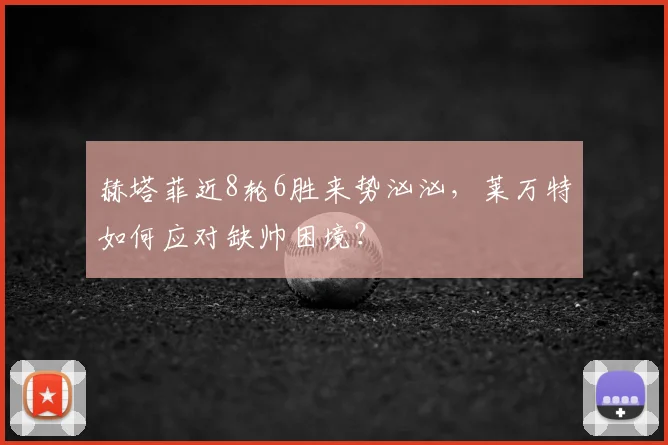 赫塔菲近8轮6胜来势汹汹，莱万特如何应对缺帅困境？