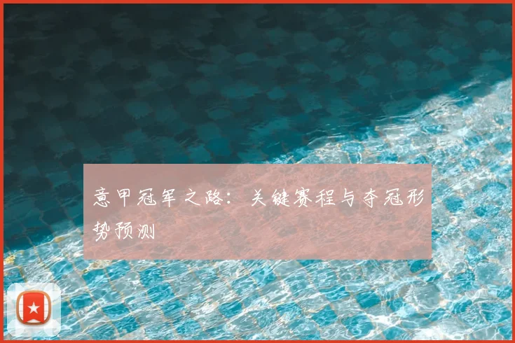意甲冠军之路：关键赛程与夺冠形势预测