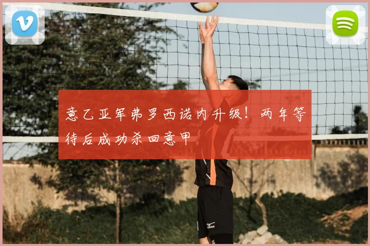 意乙亚军弗罗西诺内升级！两年等待后成功杀回意甲
