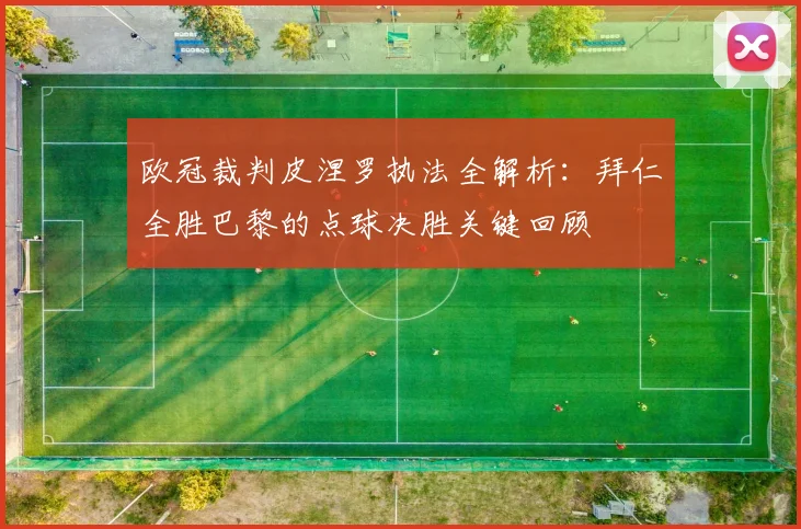 欧冠裁判皮涅罗执法全解析：拜仁全胜巴黎的点球决胜关键回顾