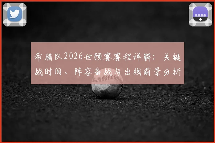 希腊队2026世预赛赛程详解:关键战时间、阵容备战与出线前景分析